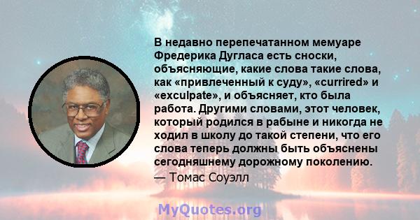 В недавно перепечатанном мемуаре Фредерика Дугласа есть сноски, объясняющие, какие слова такие слова, как «привлеченный к суду», «currired» и «exculpate», и объясняет, кто была работа. Другими словами, этот человек,