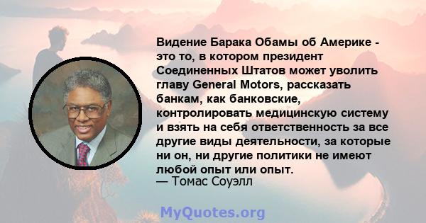 Видение Барака Обамы об Америке - это то, в котором президент Соединенных Штатов может уволить главу General Motors, рассказать банкам, как банковские, контролировать медицинскую систему и взять на себя ответственность