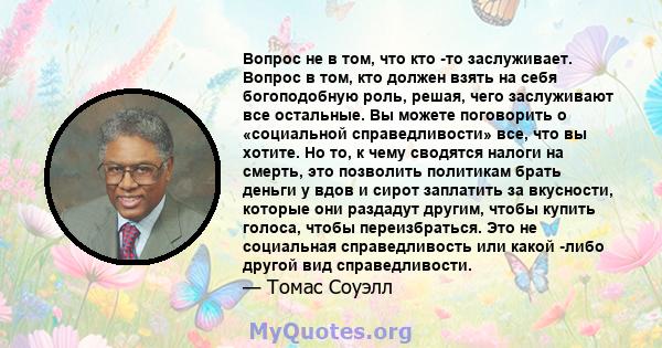 Вопрос не в том, что кто -то заслуживает. Вопрос в том, кто должен взять на себя богоподобную роль, решая, чего заслуживают все остальные. Вы можете поговорить о «социальной справедливости» все, что вы хотите. Но то, к