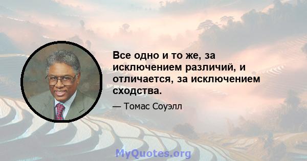 Все одно и то же, за исключением различий, и отличается, за исключением сходства.