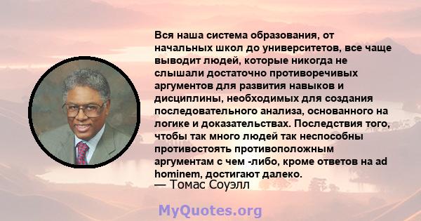 Вся наша система образования, от начальных школ до университетов, все чаще выводит людей, которые никогда не слышали достаточно противоречивых аргументов для развития навыков и дисциплины, необходимых для создания