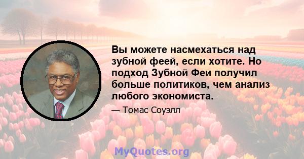 Вы можете насмехаться над зубной феей, если хотите. Но подход Зубной Феи получил больше политиков, чем анализ любого экономиста.