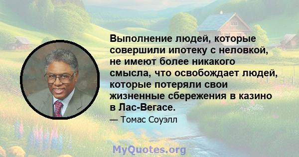 Выполнение людей, которые совершили ипотеку с неловкой, не имеют более никакого смысла, что освобождает людей, которые потеряли свои жизненные сбережения в казино в Лас-Вегасе.