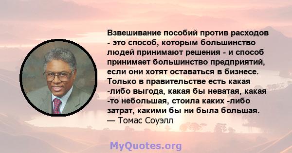 Взвешивание пособий против расходов - это способ, которым большинство людей принимают решения - и способ принимает большинство предприятий, если они хотят оставаться в бизнесе. Только в правительстве есть какая -либо