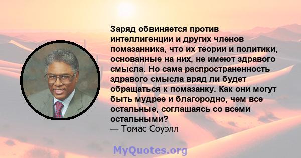 Заряд обвиняется против интеллигенции и других членов помазанника, что их теории и политики, основанные на них, не имеют здравого смысла. Но сама распространенность здравого смысла вряд ли будет обращаться к помазанку.