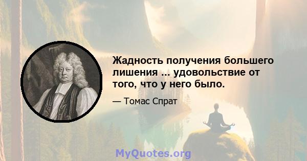 Жадность получения большего лишения ... удовольствие от того, что у него было.