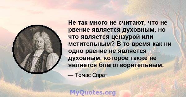 Не так много не считают, что не рвение является духовным, но что является цензурой или мстительным? В то время как ни одно рвение не является духовным, которое также не является благотворительным.