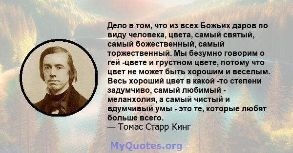 Дело в том, что из всех Божьих даров по виду человека, цвета, самый святый, самый божественный, самый торжественный. Мы безумно говорим о гей -цвете и грустном цвете, потому что цвет не может быть хорошим и веселым.