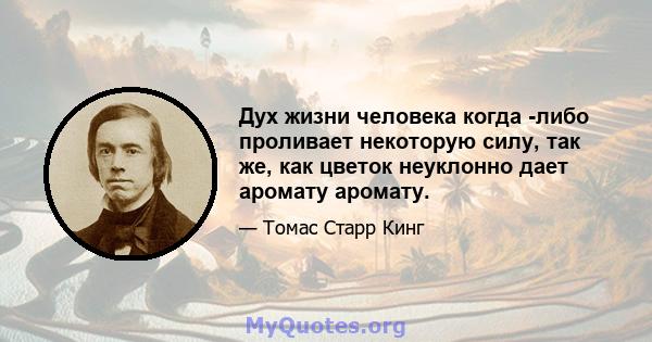 Дух жизни человека когда -либо проливает некоторую силу, так же, как цветок неуклонно дает аромату аромату.