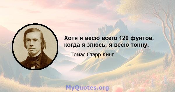 Хотя я весю всего 120 фунтов, когда я злюсь, я весю тонну.