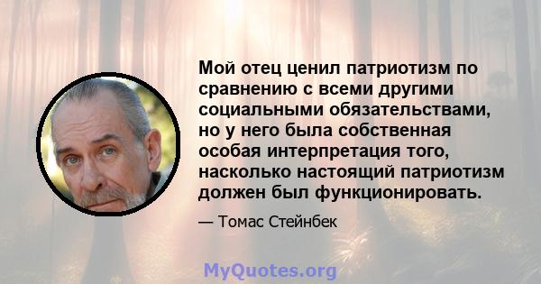 Мой отец ценил патриотизм по сравнению с всеми другими социальными обязательствами, но у него была собственная особая интерпретация того, насколько настоящий патриотизм должен был функционировать.