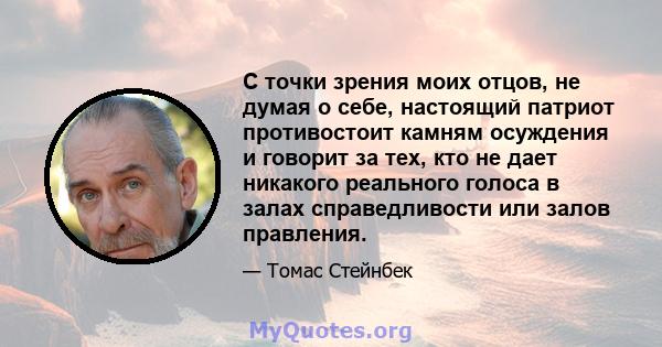 С точки зрения моих отцов, не думая о себе, настоящий патриот противостоит камням осуждения и говорит за тех, кто не дает никакого реального голоса в залах справедливости или залов правления.