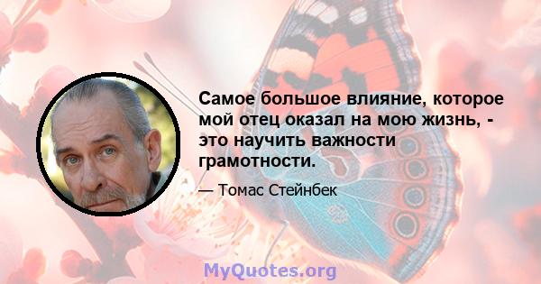 Самое большое влияние, которое мой отец оказал на мою жизнь, - это научить важности грамотности.