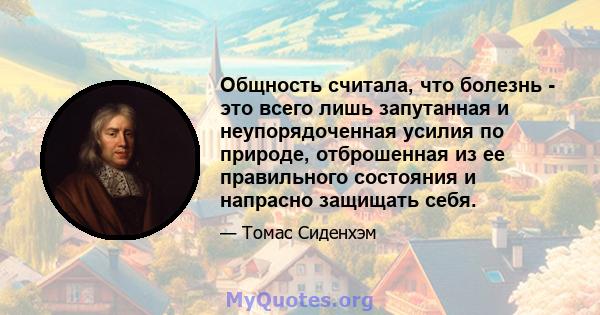 Общность считала, что болезнь - это всего лишь запутанная и неупорядоченная усилия по природе, отброшенная из ее правильного состояния и напрасно защищать себя.