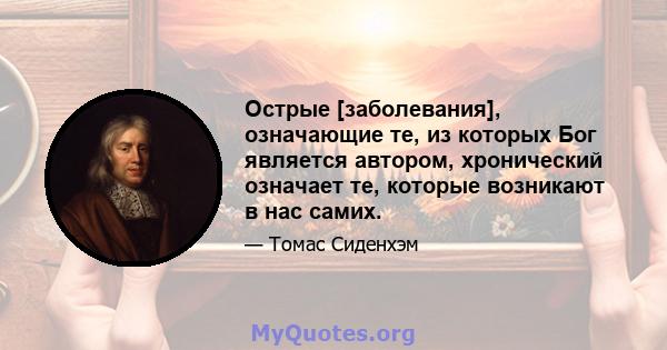 Острые [заболевания], означающие те, из которых Бог является автором, хронический означает те, которые возникают в нас самих.