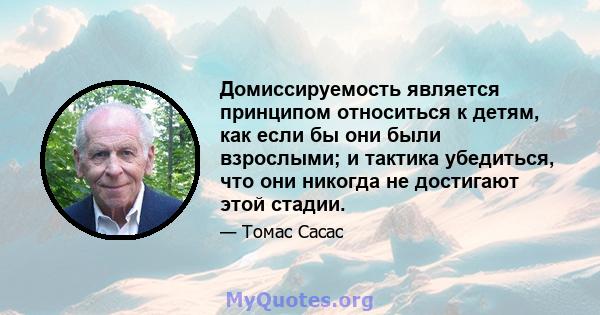 Домиссируемость является принципом относиться к детям, как если бы они были взрослыми; и тактика убедиться, что они никогда не достигают этой стадии.