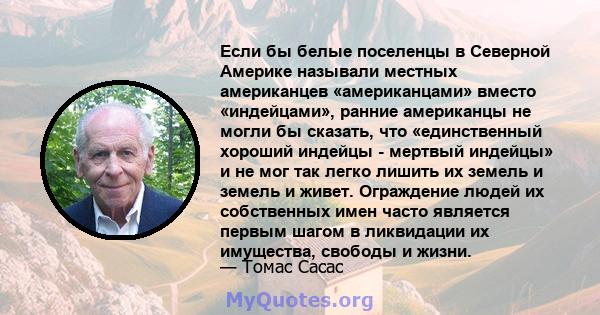 Если бы белые поселенцы в Северной Америке называли местных американцев «американцами» вместо «индейцами», ранние американцы не могли бы сказать, что «единственный хороший индейцы - мертвый индейцы» и не мог так легко