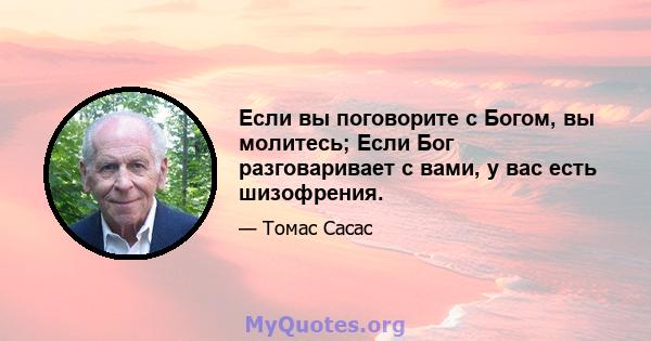 Если вы поговорите с Богом, вы молитесь; Если Бог разговаривает с вами, у вас есть шизофрения.