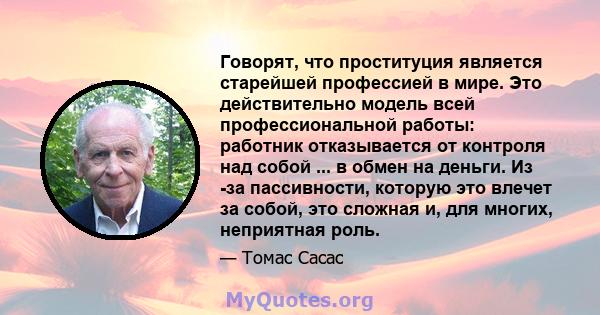 Говорят, что проституция является старейшей профессией в мире. Это действительно модель всей профессиональной работы: работник отказывается от контроля над собой ... в обмен на деньги. Из -за пассивности, которую это