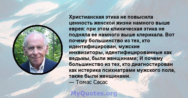 Христианская этика не повысила ценность женской жизни намного выше еврея: при этом клиническая этика не подняла ее намного выше клерикала. Вот почему большинство из тех, кто идентифицирован, мужские инквизиторы,