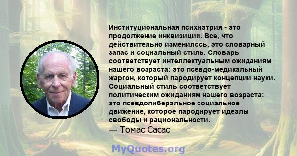 Институциональная психиатрия - это продолжение инквизиции. Все, что действительно изменилось, это словарный запас и социальный стиль. Словарь соответствует интеллектуальным ожиданиям нашего возраста: это