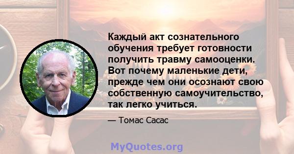 Каждый акт сознательного обучения требует готовности получить травму самооценки. Вот почему маленькие дети, прежде чем они осознают свою собственную самоучительство, так легко учиться.