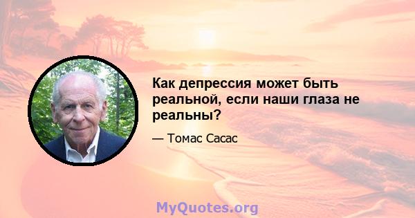 Как депрессия может быть реальной, если наши глаза не реальны?