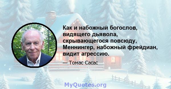 Как и набожный богослов, видящего дьявола, скрывающегося повсюду, Меннингер, набожный фрейдиан, видит агрессию.