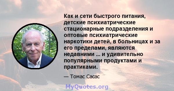 Как и сети быстрого питания, детские психиатрические стационарные подразделения и оптовые психиатрические наркотики детей, в больницах и за его пределами, являются недавними ... и удивительно популярными продуктами и