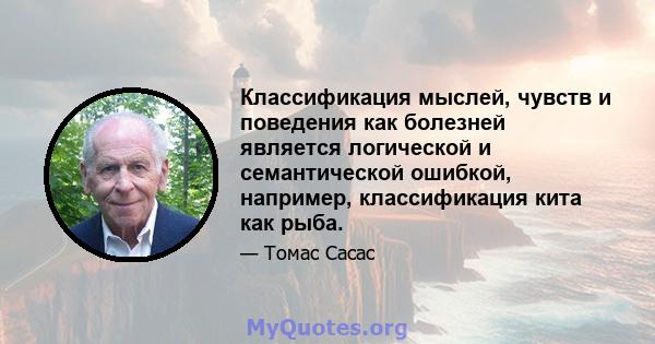 Классификация мыслей, чувств и поведения как болезней является логической и семантической ошибкой, например, классификация кита как рыба.