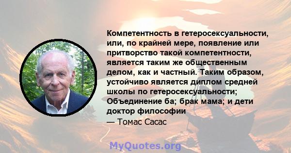 Компетентность в гетеросексуальности, или, по крайней мере, появление или притворство такой компетентности, является таким же общественным делом, как и частный. Таким образом, устойчиво является диплом средней школы по