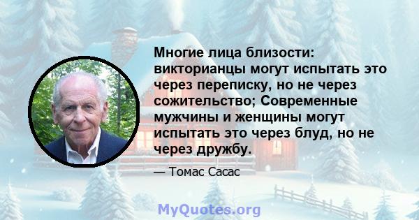 Многие лица близости: викторианцы могут испытать это через переписку, но не через сожительство; Современные мужчины и женщины могут испытать это через блуд, но не через дружбу.