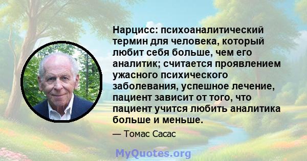 Нарцисс: психоаналитический термин для человека, который любит себя больше, чем его аналитик; считается проявлением ужасного психического заболевания, успешное лечение, пациент зависит от того, что пациент учится любить 