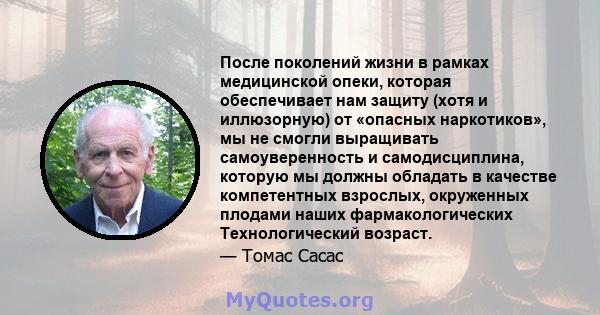 После поколений жизни в рамках медицинской опеки, которая обеспечивает нам защиту (хотя и иллюзорную) от «опасных наркотиков», мы не смогли выращивать самоуверенность и самодисциплина, которую мы должны обладать в