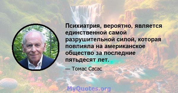 Психиатрия, вероятно, является единственной самой разрушительной силой, которая повлияла на американское общество за последние пятьдесят лет.