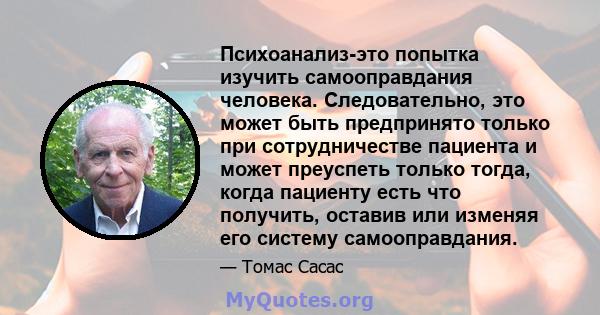 Психоанализ-это попытка изучить самооправдания человека. Следовательно, это может быть предпринято только при сотрудничестве пациента и может преуспеть только тогда, когда пациенту есть что получить, оставив или изменяя 