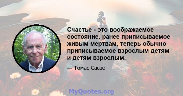 Счастье - это воображаемое состояние, ранее приписываемое живым мертвам, теперь обычно приписываемое взрослым детям и детям взрослым.