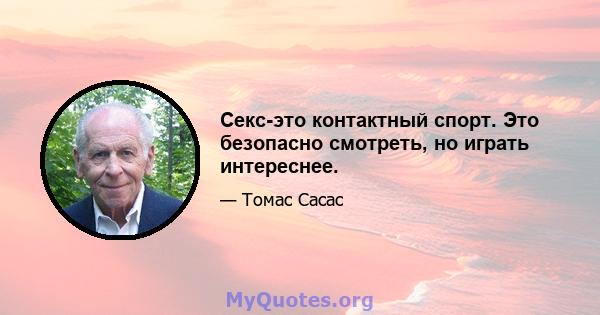 Секс-это контактный спорт. Это безопасно смотреть, но играть интереснее.