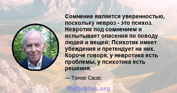 Сомнение является уверенностью, поскольку невроз - это психоз. Невротик под сомнением и испытывает опасения по поводу людей и вещей; Психотик имеет убеждения и претендует на них. Короче говоря, у невротика есть