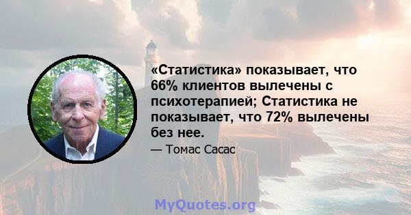 «Статистика» показывает, что 66% клиентов вылечены с психотерапией; Статистика не показывает, что 72% вылечены без нее.