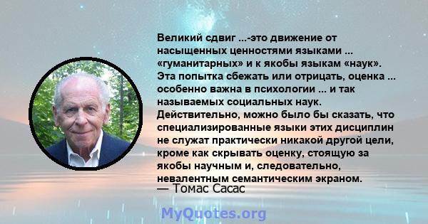 Великий сдвиг ...-это движение от насыщенных ценностями языками ... «гуманитарных» и к якобы языкам «наук». Эта попытка сбежать или отрицать, оценка ... особенно важна в психологии ... и так называемых социальных наук.