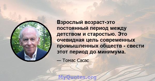 Взрослый возраст-это постоянный период между детством и старостью. Это очевидная цель современных промышленных обществ - свести этот период до минимума.