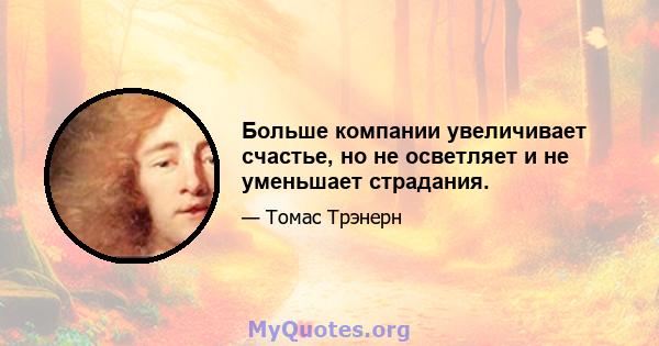 Больше компании увеличивает счастье, но не осветляет и не уменьшает страдания.