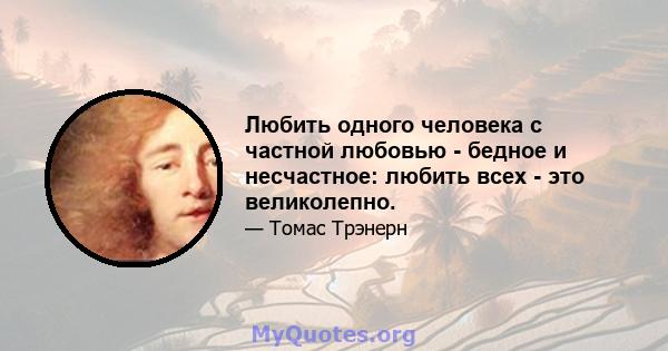 Любить одного человека с частной любовью - бедное и несчастное: любить всех - это великолепно.