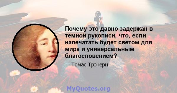 Почему это давно задержан в темной рукописи, что, если напечатать будет светом для мира и универсальным благословением?