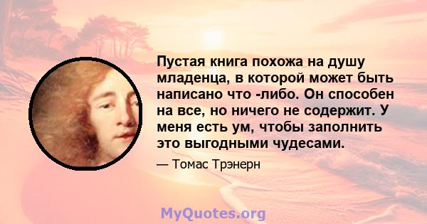 Пустая книга похожа на душу младенца, в которой может быть написано что -либо. Он способен на все, но ничего не содержит. У меня есть ум, чтобы заполнить это выгодными чудесами.