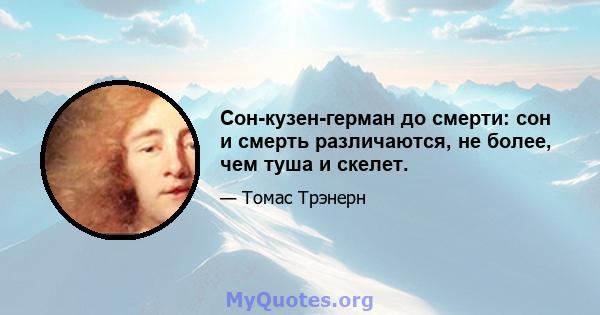 Сон-кузен-герман до смерти: сон и смерть различаются, не более, чем туша и скелет.