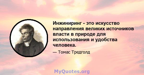 Инжиниринг - это искусство направления великих источников власти в природе для использования и удобства человека.