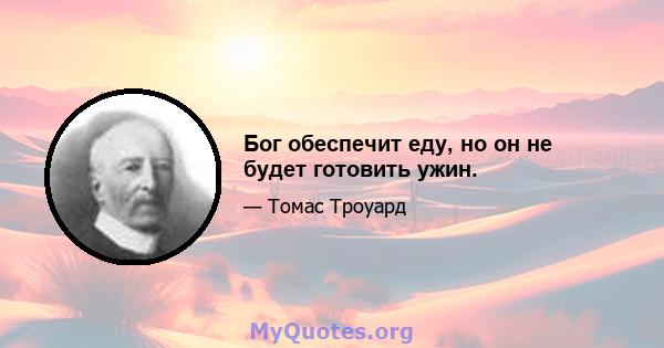 Бог обеспечит еду, но он не будет готовить ужин.