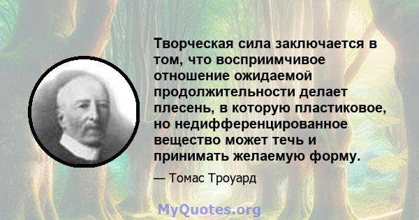 Творческая сила заключается в том, что восприимчивое отношение ожидаемой продолжительности делает плесень, в которую пластиковое, но недифференцированное вещество может течь и принимать желаемую форму.